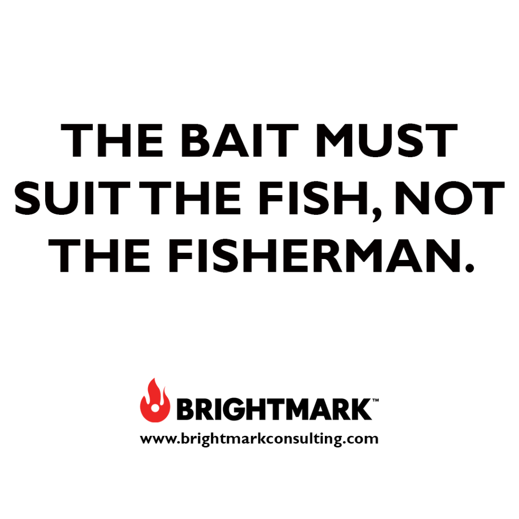 Brand graphics you can use: The bait must suit the fish, not the fisherman.