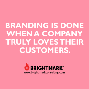 Inspirational BrightMark quotes and thoughts: Branding is done when a company truly loves their customers
