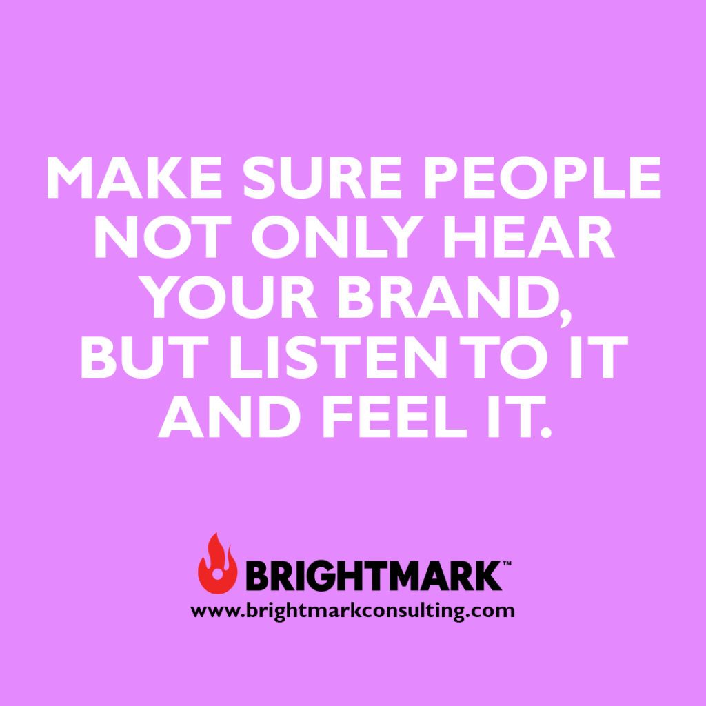 Inspirational BrightMark quotes and thoughts: Make sure people not only hear your brand. But listen to it and feel it.