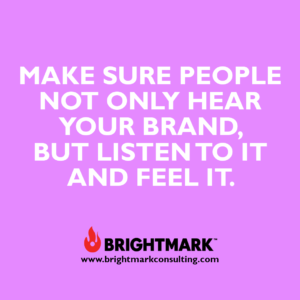 Inspirational BrightMark quotes and thoughts: Make sure people not only hear your brand. But listen to it and feel it.