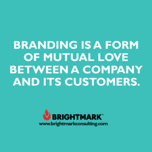 Inspirational BrightMark quotes and thoughts: Branding is a form of mutual love between a company and its customers.