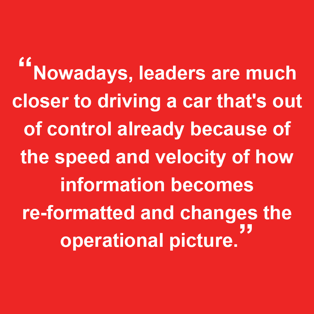 Quoted texted from Sam, "Nowadays, leaders are much closer to driving a car that's out of control already because of the speed and velocity of how information becomes re-formatted and changes the operational plan."