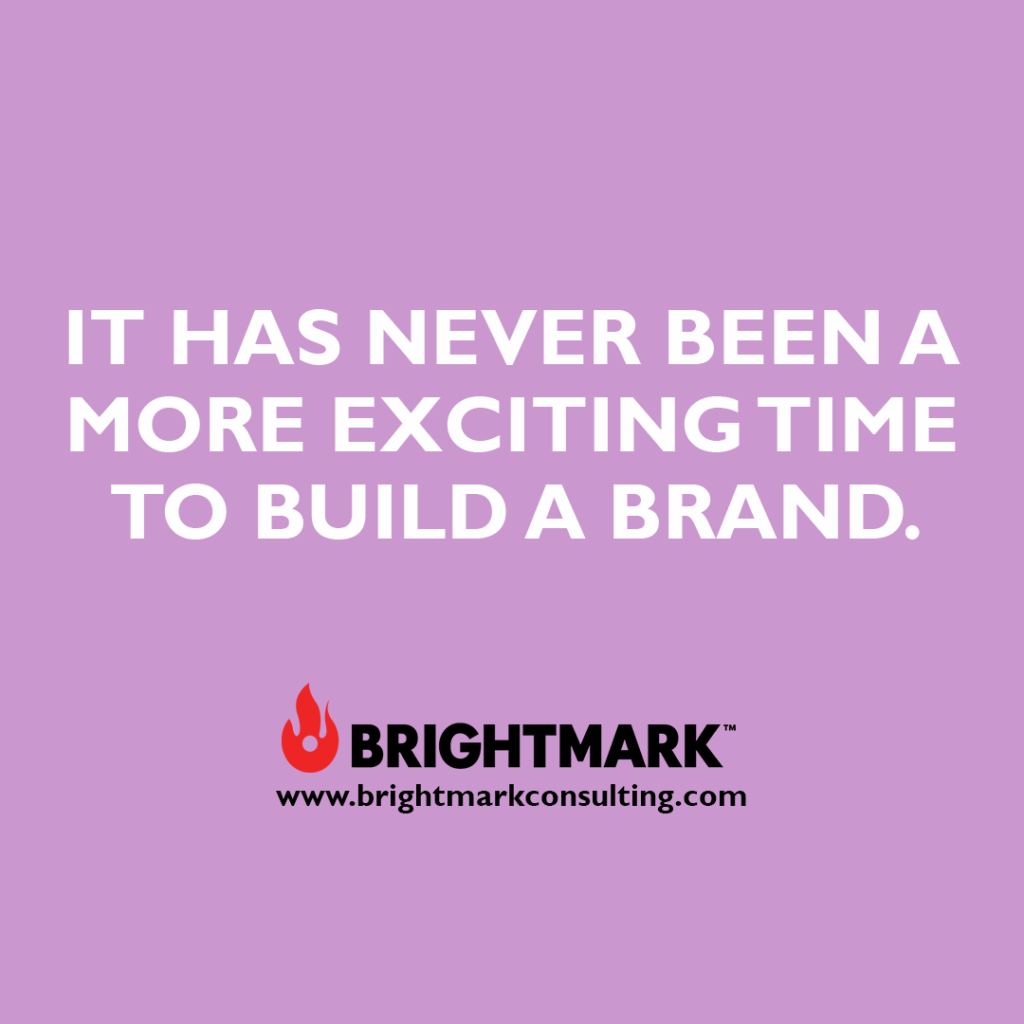 It has never been a more exciting time to build a brand.