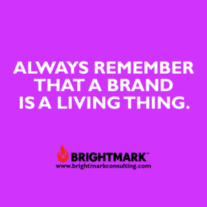 Always remember that a brand is a living thing.