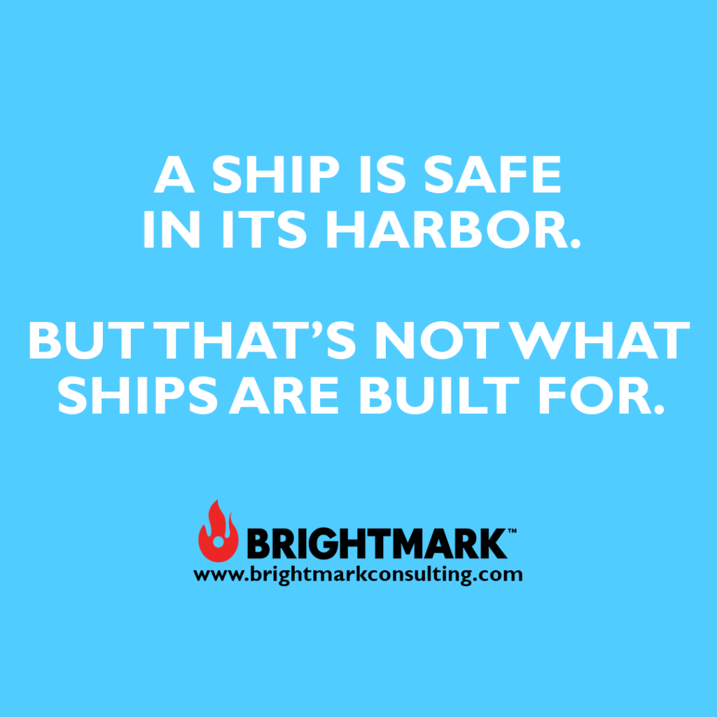 "A ship is safe in its harbor. But that's not what ships are build for.