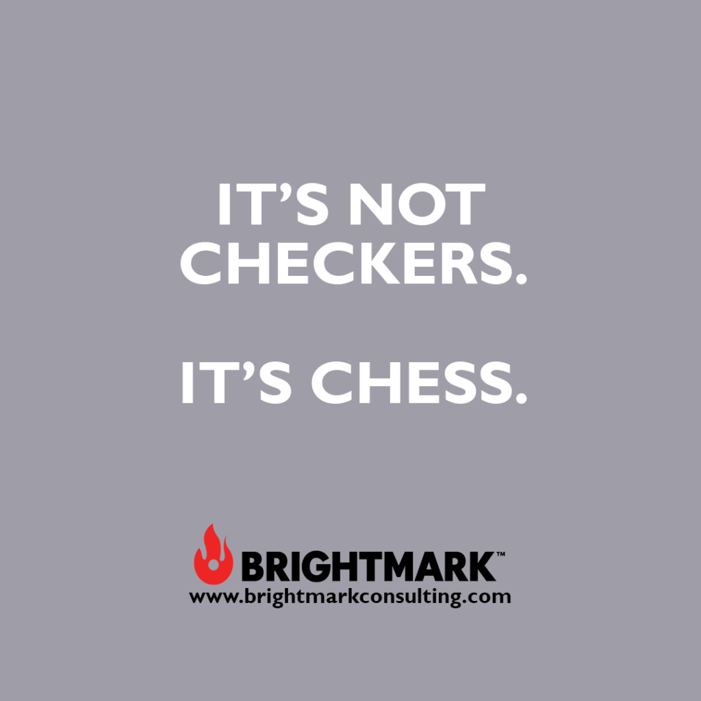 It's not checkers. It's chess.